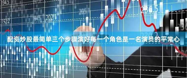配资炒股最简单三个步骤演好每一个角色是一名演员的平常心