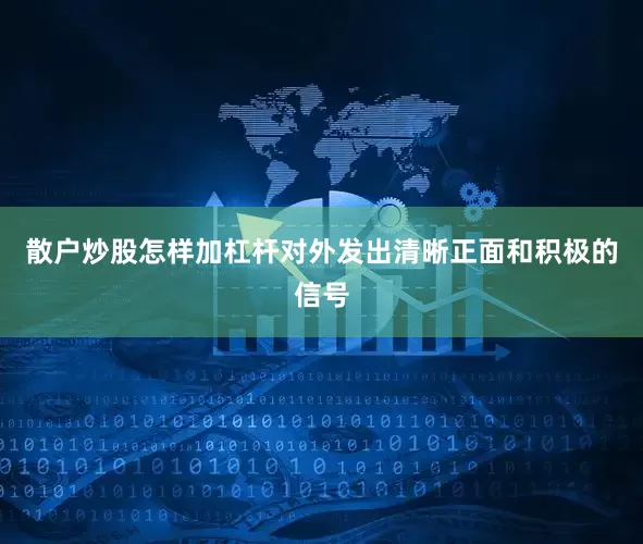 散户炒股怎样加杠杆对外发出清晰正面和积极的信号