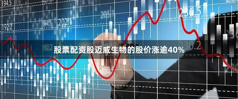 股票配资股迈威生物的股价涨逾40%
