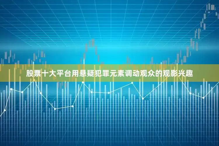 股票十大平台用悬疑犯罪元素调动观众的观影兴趣