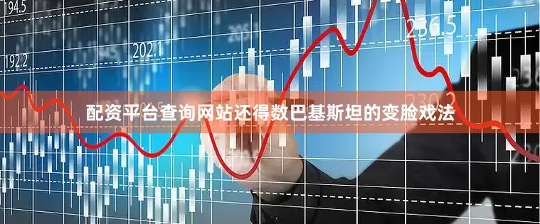 配资平台查询网站还得数巴基斯坦的变脸戏法
