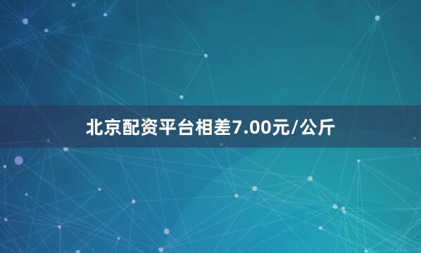北京配资平台相差7.00元/公斤