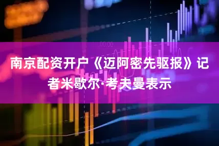 南京配资开户《迈阿密先驱报》记者米歇尔·考夫曼表示