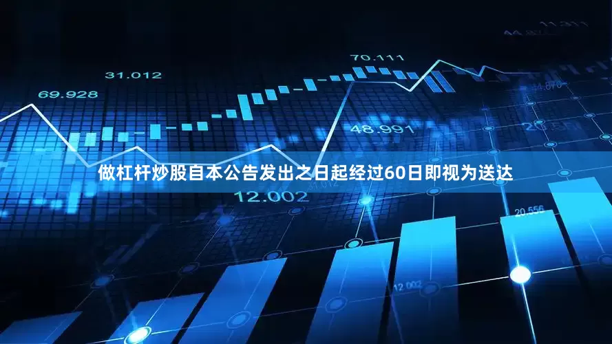 做杠杆炒股自本公告发出之日起经过60日即视为送达