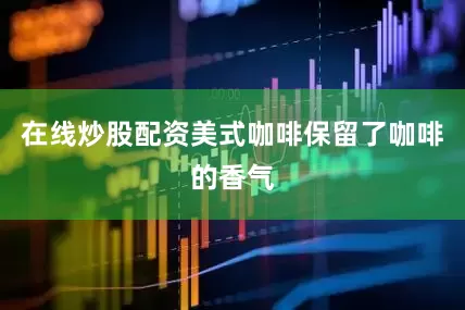 在线炒股配资美式咖啡保留了咖啡的香气