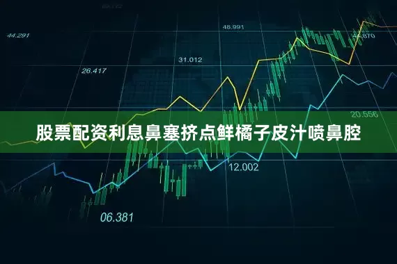 股票配资利息鼻塞挤点鲜橘子皮汁喷鼻腔