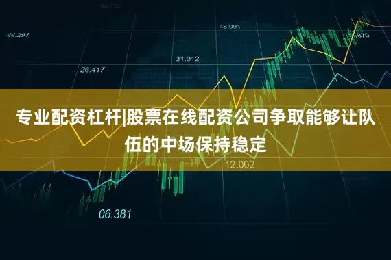 专业配资杠杆|股票在线配资公司争取能够让队伍的中场保持稳定
