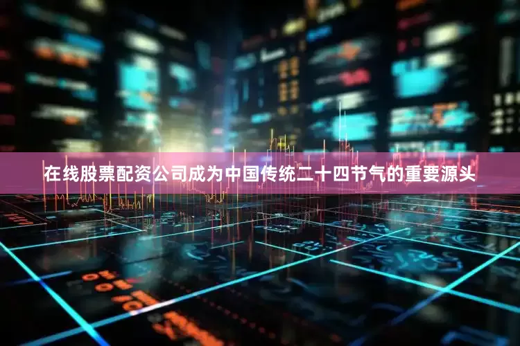 在线股票配资公司成为中国传统二十四节气的重要源头
