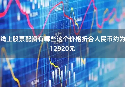 线上股票配资有哪些这个价格折合人民币约为12920元