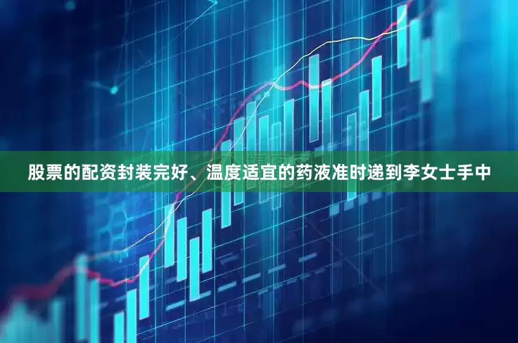 股票的配资封装完好、温度适宜的药液准时递到李女士手中