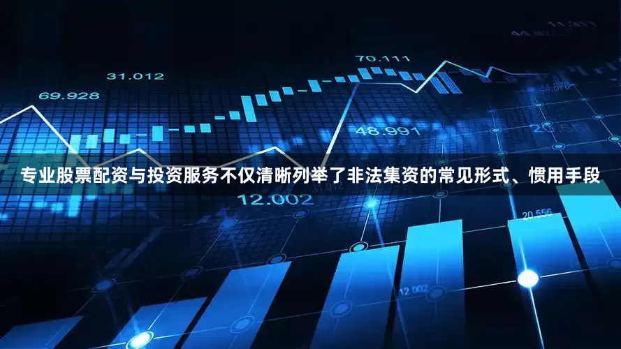 专业股票配资与投资服务不仅清晰列举了非法集资的常见形式、惯用手段