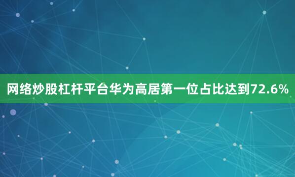 网络炒股杠杆平台华为高居第一位占比达到72.6%