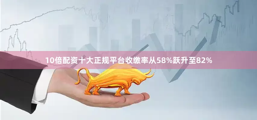 10倍配资十大正规平台收缴率从58%跃升至82%