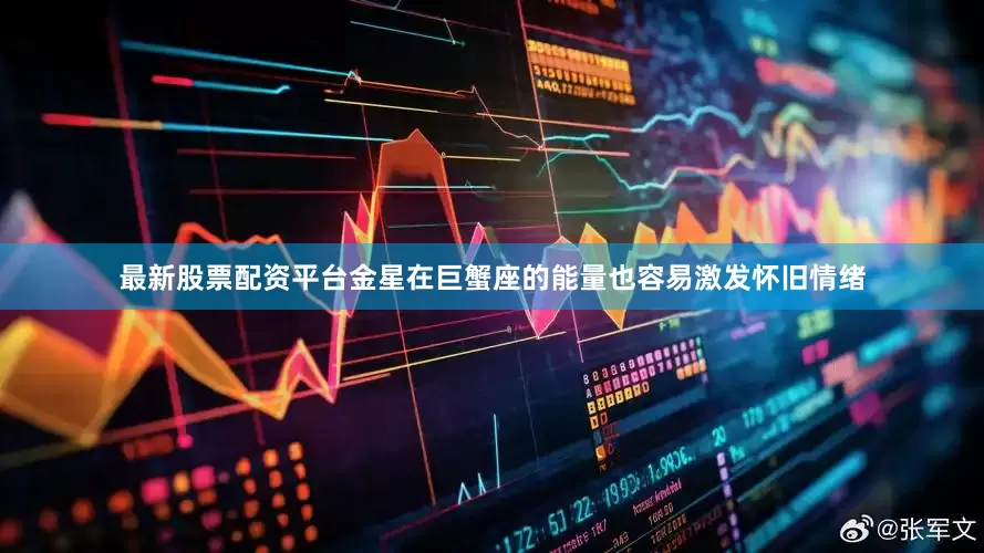 最新股票配资平台金星在巨蟹座的能量也容易激发怀旧情绪