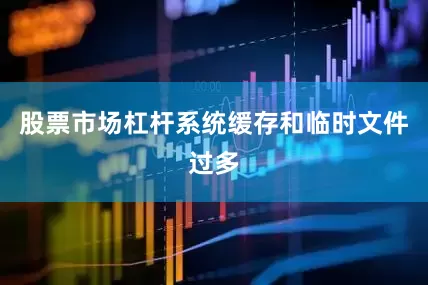 股票市场杠杆系统缓存和临时文件过多