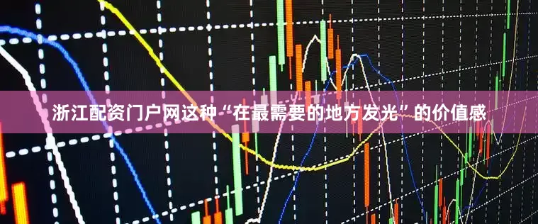 浙江配资门户网这种“在最需要的地方发光”的价值感