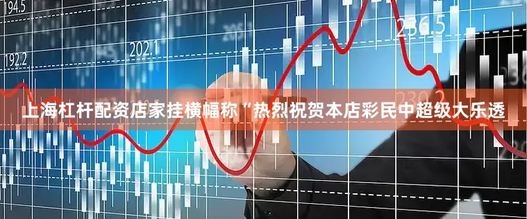 上海杠杆配资店家挂横幅称“热烈祝贺本店彩民中超级大乐透