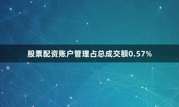股票配资账户管理占总成交额0.57%