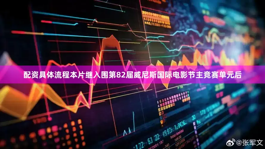 配资具体流程本片继入围第82届威尼斯国际电影节主竞赛单元后