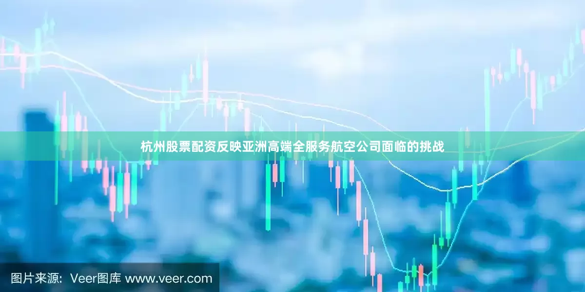 杭州股票配资反映亚洲高端全服务航空公司面临的挑战
