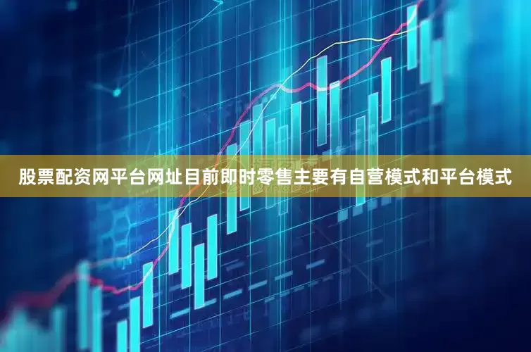 股票配资网平台网址目前即时零售主要有自营模式和平台模式