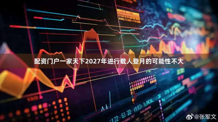 配资门户一家天下2027年进行载人登月的可能性不大