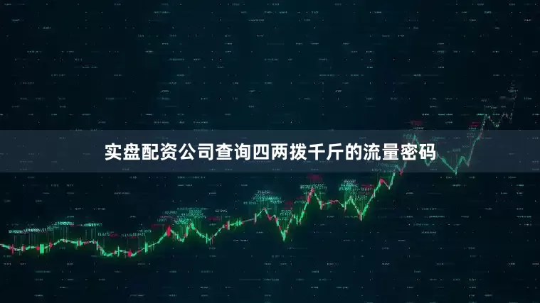 实盘配资公司查询四两拨千斤的流量密码
