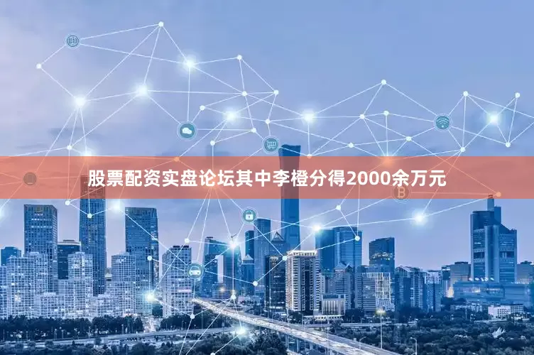 股票配资实盘论坛其中李橙分得2000余万元