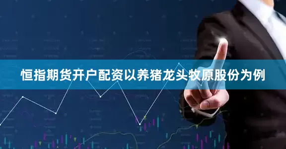 恒指期货开户配资　　以养猪龙头牧原股份为例