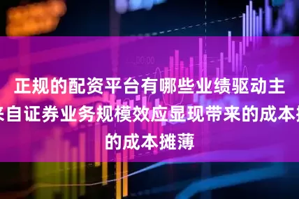 正规的配资平台有哪些业绩驱动主要来自证券业务规模效应显现带来的成本摊薄