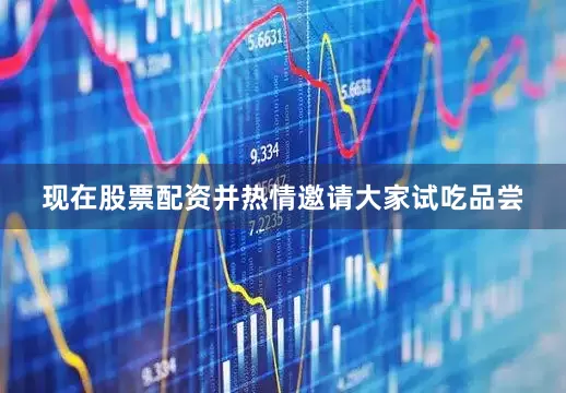 现在股票配资并热情邀请大家试吃品尝