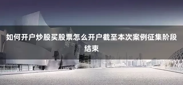 如何开户炒股买股票怎么开户截至本次案例征集阶段结束